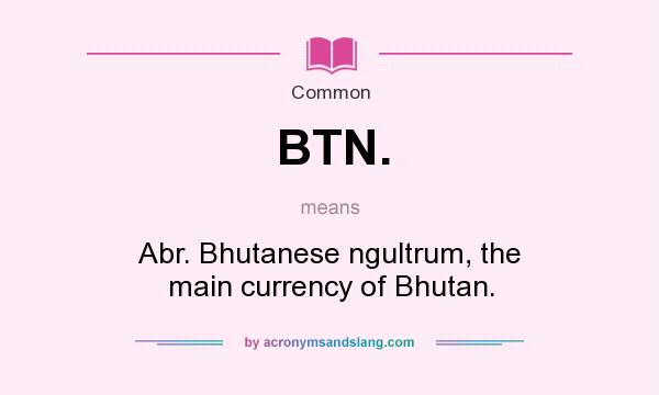 What does BTN. mean? It stands for Abr. Bhutanese ngultrum, the main currency of Bhutan.