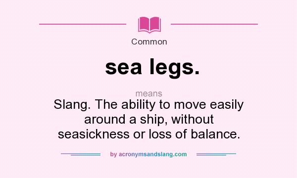 What does sea legs. mean? It stands for Slang. The ability to move easily around a ship, without seasickness or loss of balance.