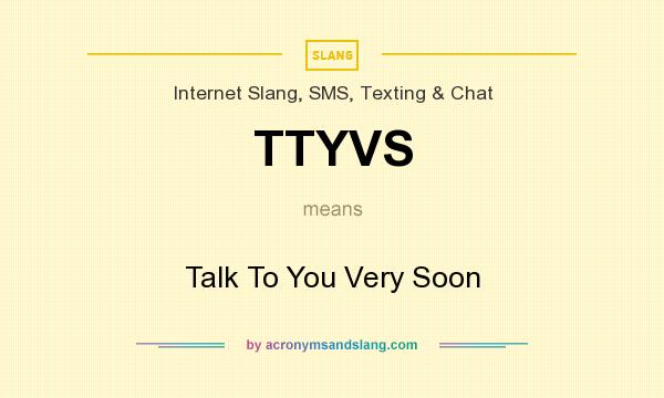 What does TTYVS mean? It stands for Talk To You Very Soon