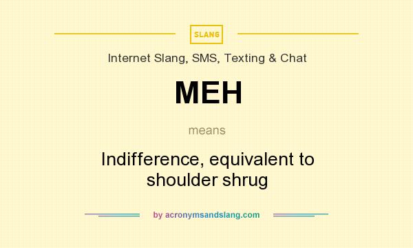 What does MEH mean? It stands for Indifference, equivalent to shoulder shrug