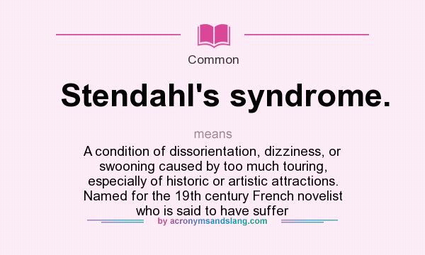 What does Stendahl`s syndrome. mean? It stands for A condition of dissorientation, dizziness, or swooning caused by too much touring, especially of historic or artistic attractions. Named for the 19th century French novelist who is said to have suffer