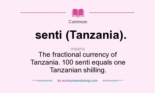 What does senti (Tanzania). mean? It stands for The fractional currency of Tanzania. 100 senti equals one Tanzanian shilling.