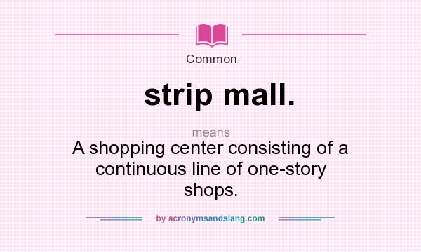What does strip mall. mean? It stands for A shopping center consisting of a continuous line of one-story shops.