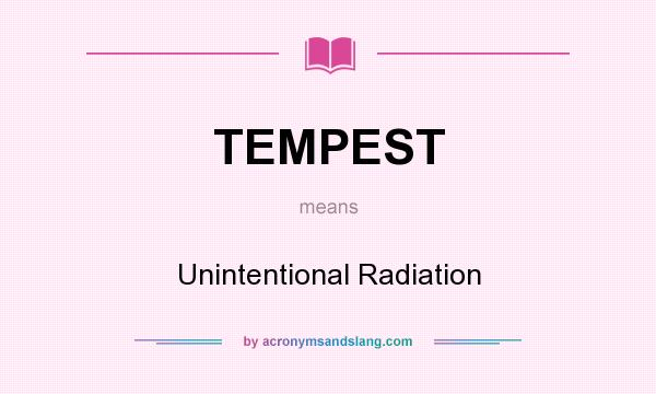 What does TEMPEST mean? It stands for Unintentional Radiation