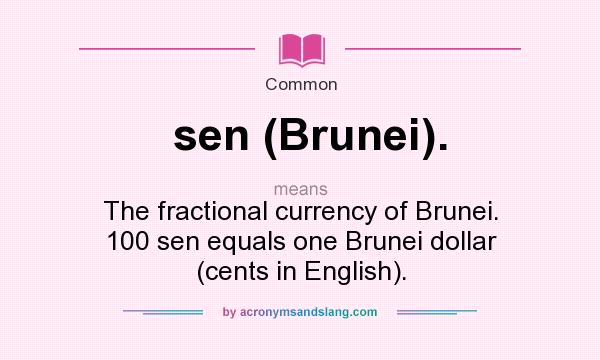 What does sen (Brunei). mean? It stands for The fractional currency of Brunei. 100 sen equals one Brunei dollar (cents in English).