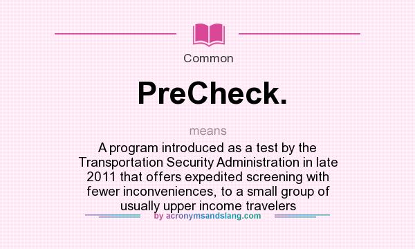 What does PreCheck. mean? It stands for A program introduced as a test by the Transportation Security Administration in late 2011 that offers expedited screening with fewer inconveniences, to a small group of usually upper income travelers