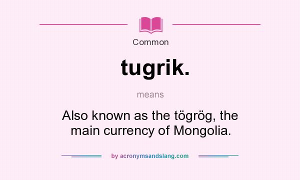 What does tugrik. mean? It stands for Also known as the tögrög, the main currency of Mongolia.