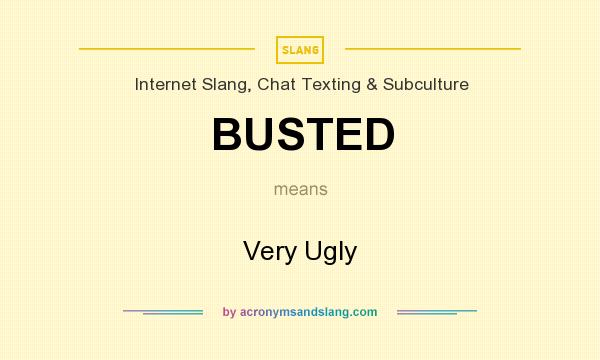 What does BUSTED mean? It stands for Very Ugly