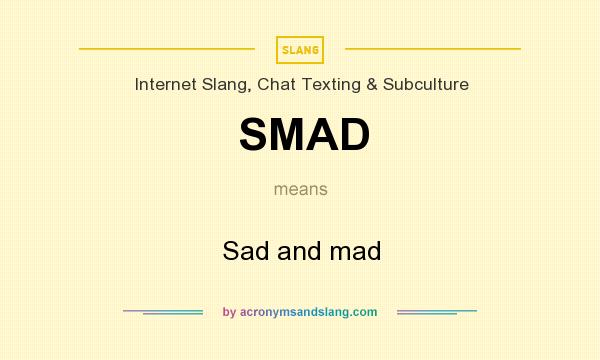 What does SMAD mean? It stands for Sad and mad