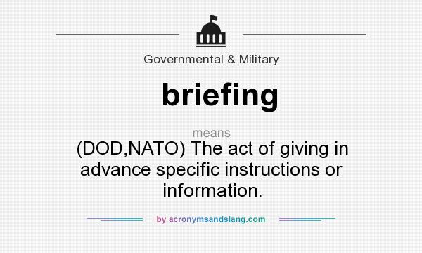 What does briefing mean? It stands for (DOD,NATO) The act of giving in advance specific instructions or information.
