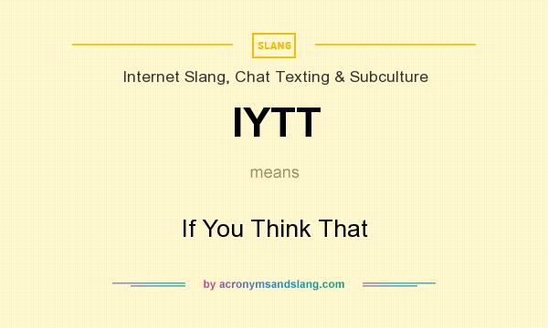 What does IYTT mean? It stands for If You Think That