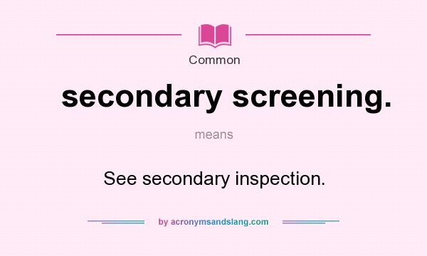 What does secondary screening. mean? It stands for See secondary inspection.