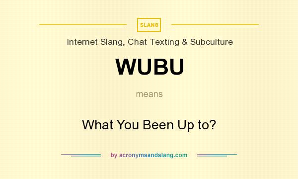 What does WUBU mean? It stands for What You Been Up to?
