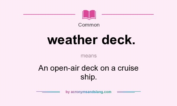 What does weather deck. mean? It stands for An open-air deck on a cruise ship.