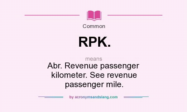 What does RPK. mean? It stands for Abr. Revenue passenger kilometer. See revenue passenger mile.
