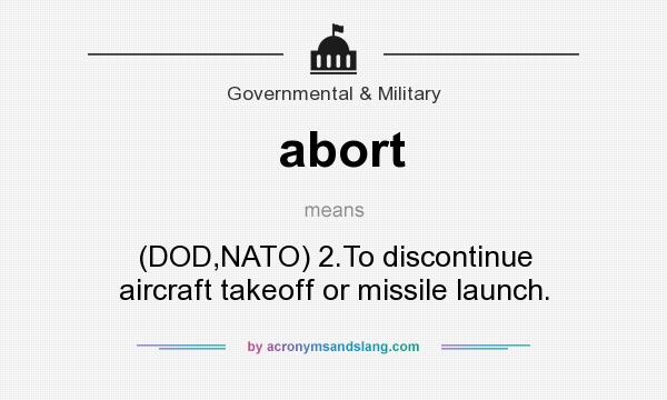 What does abort mean? It stands for (DOD,NATO) 2.To discontinue aircraft takeoff or missile launch.