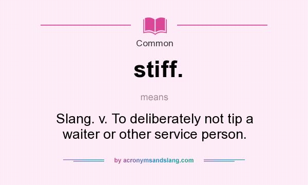 What does stiff. mean? It stands for Slang. v. To deliberately not tip a waiter or other service person.