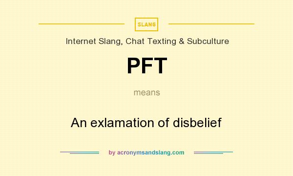 What does PFT mean? It stands for An exlamation of disbelief
