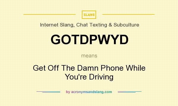 What does GOTDPWYD mean? It stands for Get Off The Damn Phone While You`re Driving