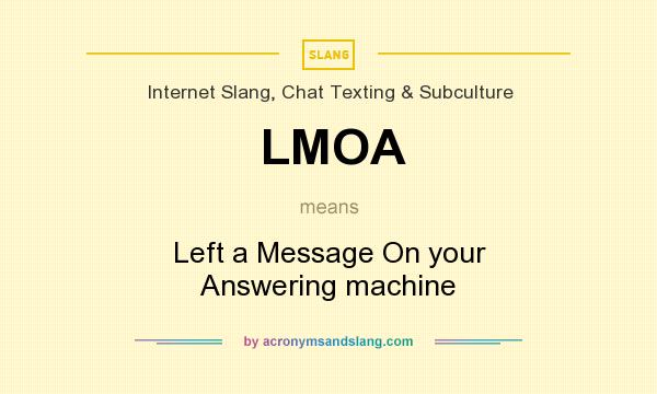 What does LMOA mean? It stands for Left a Message On your Answering machine