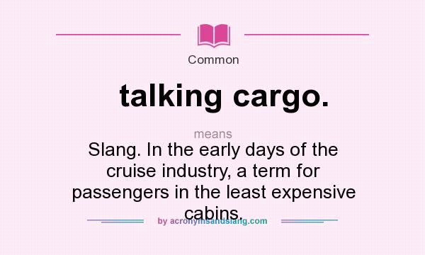 What does talking cargo. mean? It stands for Slang. In the early days of the cruise industry, a term for passengers in the least expensive cabins.