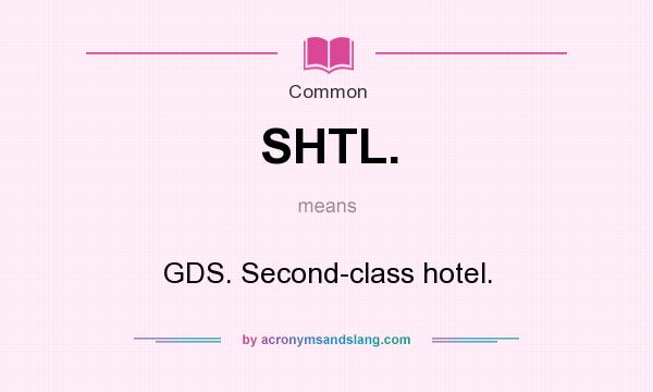 What does SHTL. mean? It stands for GDS. Second-class hotel.