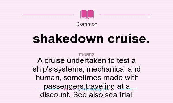 What does shakedown cruise. mean? It stands for A cruise undertaken to test a ship`s systems, mechanical and human, sometimes made with passengers traveling at a discount. See also sea trial.
