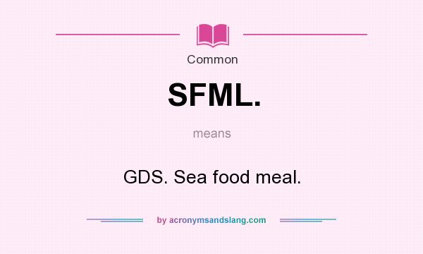 What does SFML. mean? It stands for GDS. Sea food meal.