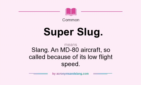 What does Super Slug. mean? It stands for Slang. An MD-80 aircraft, so called because of its low flight speed.