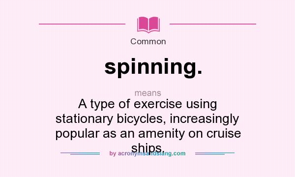 What does spinning. mean? It stands for A type of exercise using stationary bicycles, increasingly popular as an amenity on cruise ships.