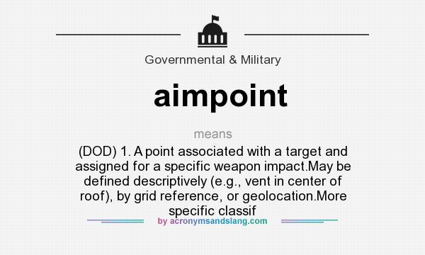 What does aimpoint mean? It stands for (DOD) 1. A point associated with a target and assigned for a specific weapon impact.May be defined descriptively (e.g., vent in center of roof), by grid reference, or geolocation.More specific classif