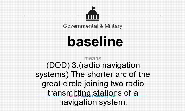 What does baseline mean? It stands for (DOD) 3.(radio navigation systems) The shorter arc of the great circle joining two radio transmitting stations of a navigation system.