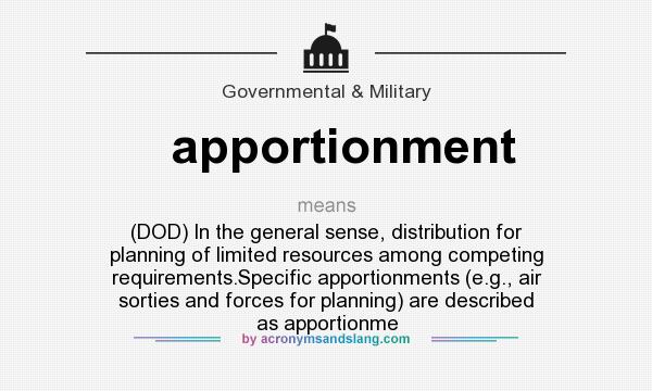 What does apportionment mean? It stands for (DOD) In the general sense, distribution for planning of limited resources among competing requirements.Specific apportionments (e.g., air sorties and forces for planning) are described as apportionme