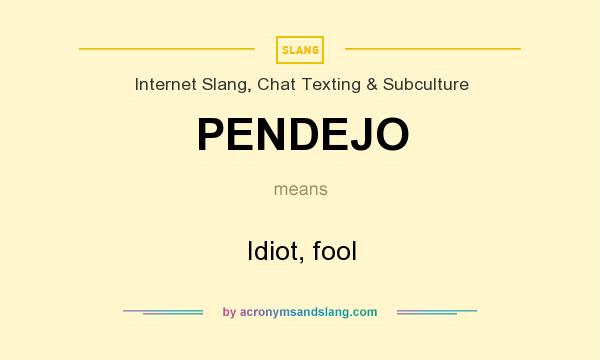 What does PENDEJO mean? It stands for Idiot, fool
