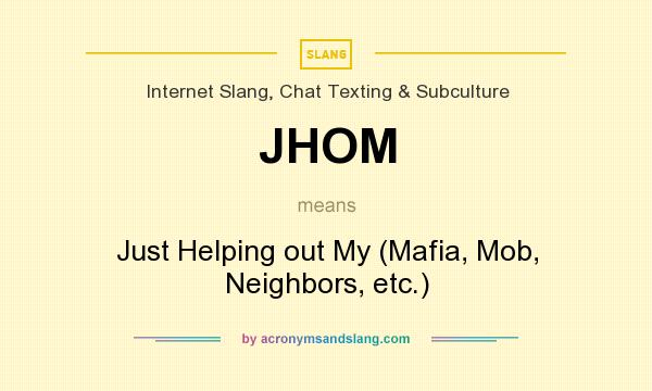 What does JHOM mean? It stands for Just Helping out My (Mafia, Mob, Neighbors, etc.)