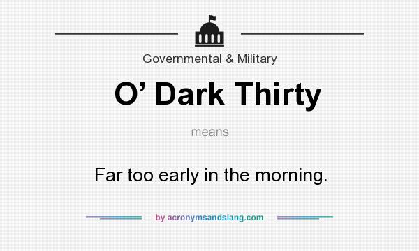 What does O’ Dark Thirty mean? It stands for Far too early in the morning.