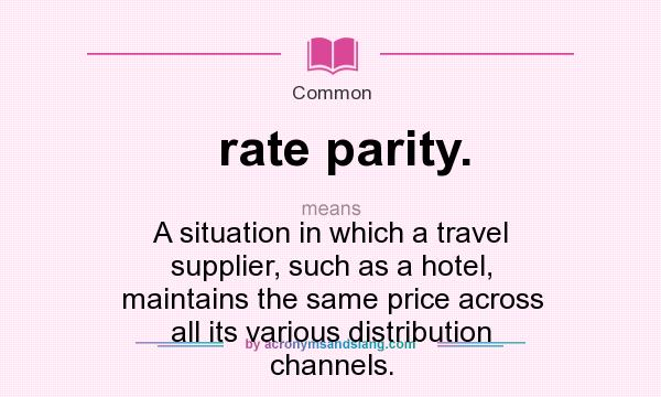 What does rate parity. mean? It stands for A situation in which a travel supplier, such as a hotel, maintains the same price across all its various distribution channels.