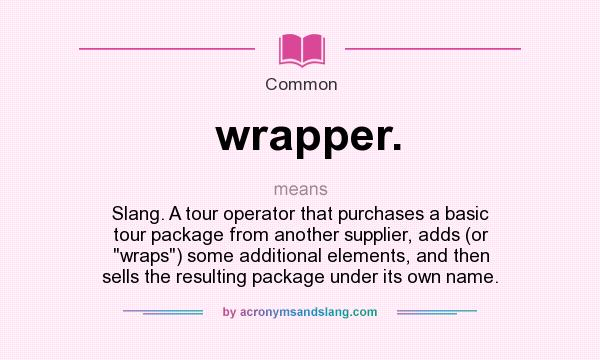 What does wrapper. mean? It stands for Slang. A tour operator that purchases a basic tour package from another supplier, adds (or wraps) some additional elements, and then sells the resulting package under its own name.