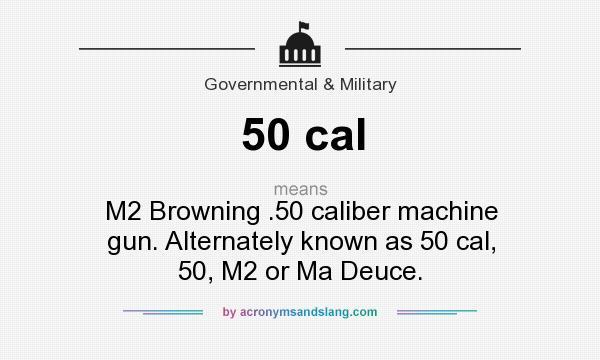 What does 50 cal mean? It stands for M2 Browning .50 caliber machine gun. Alternately known as 50 cal, 50, M2 or Ma Deuce.
