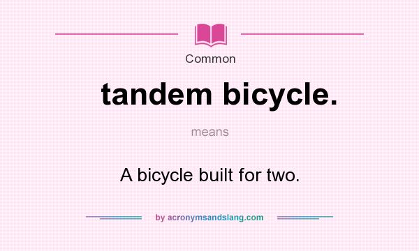 What does tandem bicycle. mean? It stands for A bicycle built for two.