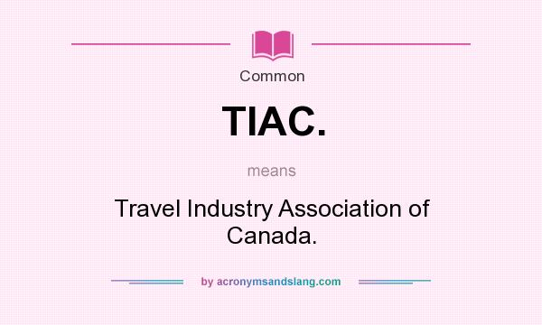 What does TIAC. mean? It stands for Travel Industry Association of Canada.