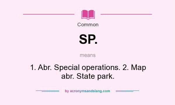 What does SP. mean? It stands for 1. Abr. Special operations. 2. Map abr. State park.