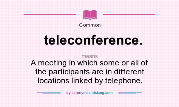 What does teleconference. mean? It stands for A meeting in which some or all of the participants are in different locations linked by telephone.