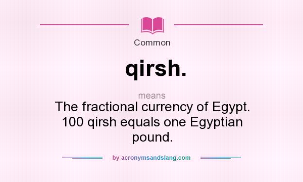 What does qirsh. mean? It stands for The fractional currency of Egypt. 100 qirsh equals one Egyptian pound.