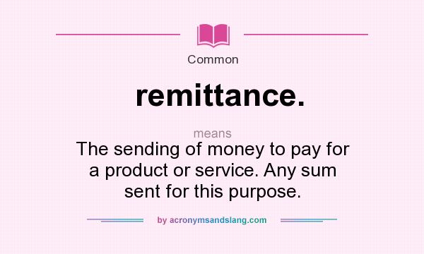 What does remittance. mean? It stands for The sending of money to pay for a product or service. Any sum sent for this purpose.