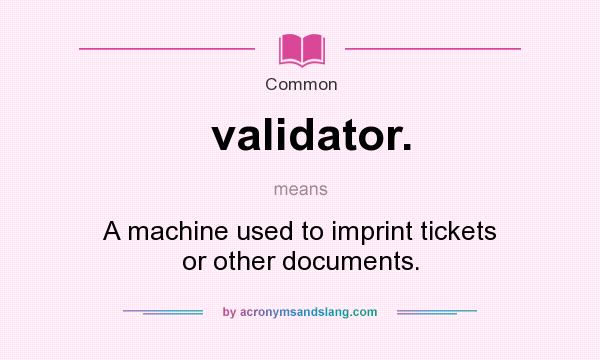 What does validator. mean? It stands for A machine used to imprint tickets or other documents.