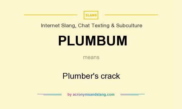 What does PLUMBUM mean? It stands for Plumber`s crack