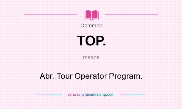 What does TOP. mean? It stands for Abr. Tour Operator Program.
