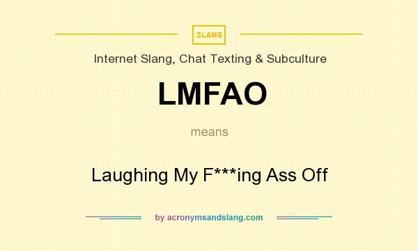 What does LMFAO mean? It stands for Laughing My F***ing Ass Off