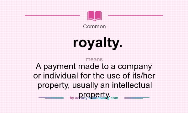 What does royalty. mean? It stands for A payment made to a company or individual for the use of its/her property, usually an intellectual property.